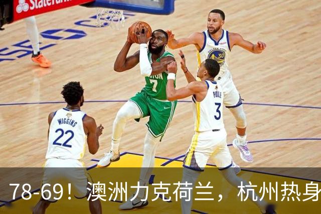78-69！澳洲力克荷兰，杭州热身赛横向对比，中国男篮真实实力彻底看清